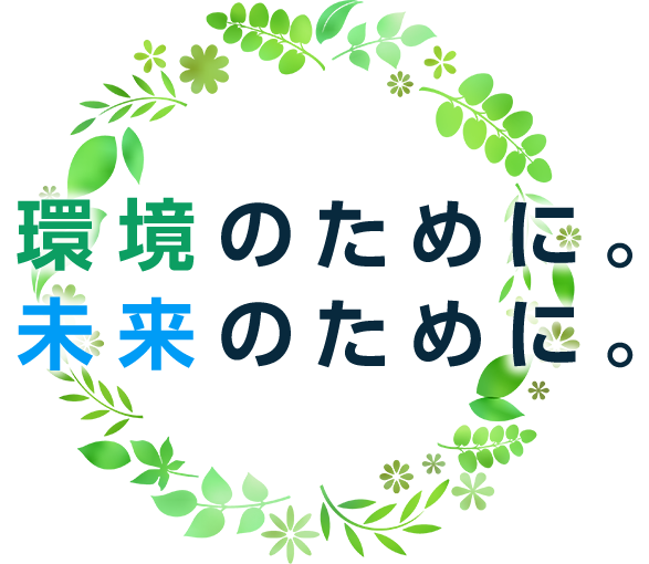 環境のために。未来のために。