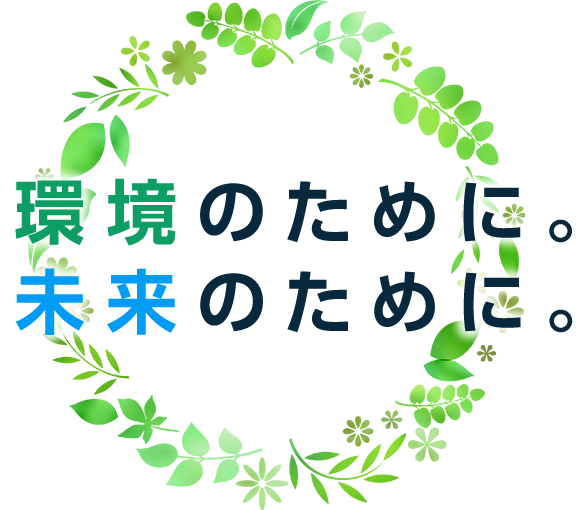 環境のために。未来のために。